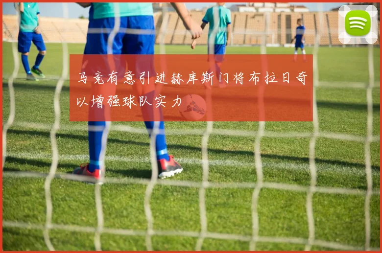 马竞有意引进赫库斯门将布拉日奇以增强球队实力