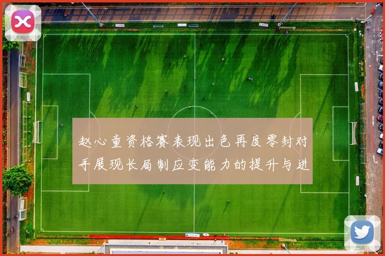 赵心童资格赛表现出色再度零封对手展现长局制应变能力的提升与进步