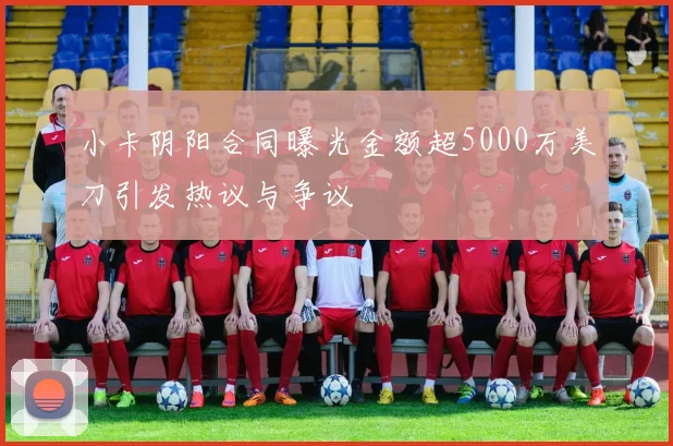小卡阴阳合同曝光金额超5000万美刀引发热议与争议
